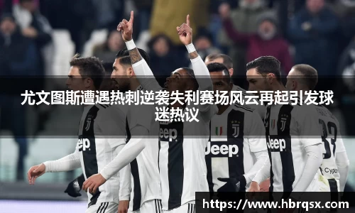 尤文图斯遭遇热刺逆袭失利赛场风云再起引发球迷热议