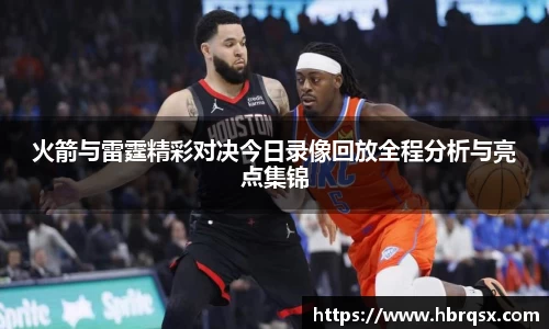 火箭与雷霆精彩对决今日录像回放全程分析与亮点集锦